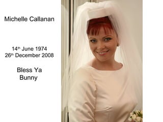 Michelle Callanan 14 th  June 1974 26 th  December 2008 Bless Ya Bunny  