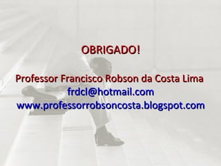 OBRIGADO! Professor Francisco Robson da Costa Lima  [email_address] www.professorrobsoncosta.blogspot.com 