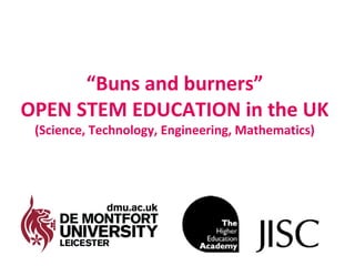 “Buns and burners”
OPEN STEM EDUCATION in the UK
 (Science, Technology, Engineering, Mathematics)
 