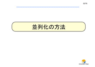 52/76	




並列化の方法	




           University of Tokyo
 