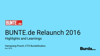 BUNTE.de Relaunch 2016
Highlights and Learnings
Hansjoerg Posch, CTO BurdaStudios
Nov 2016
 