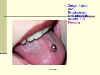 Zunge, Lippe und Brustwarzen sind ebenfalls beliebt   f ürs Piercing 