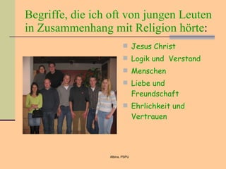 Begriffe, die ich oft von jungen Leuten in Zusammenhang mit Religion hörte : Jesus Christ Logik und  Verstand Menschen Liebe und Freundschaft Ehrlichkeit und Vertrauen 