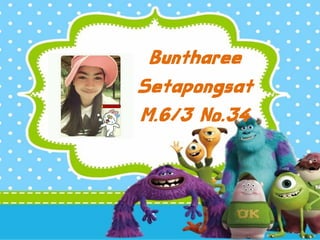 Buntharee
Setapongsat
M.6/3 No.34
 
