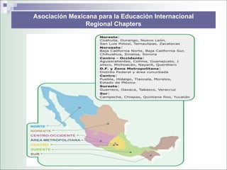 Asociación Mexicana para la Educación Internacional
                Regional Chapters
 