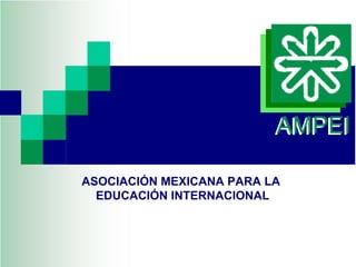 AMPEI

ASOCIACIÓN MEXICANA PARA LA
  EDUCACIÓN INTERNACIONAL
 