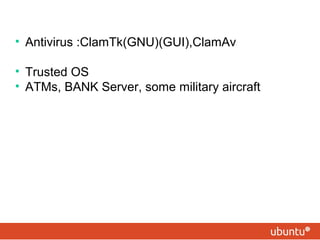 • Antivirus :ClamTk(GNU)(GUI),ClamAv 
• Trusted OS 
• ATMs, BANK Server, some military aircraft 
 