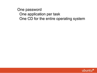 • One password 
• One application per task 
• One CD for the entire operating system 
 
