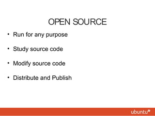 OPEN SOURCE 
• Run for any purpose 
• Study source code 
• Modify source code 
• Distribute and Publish 
 