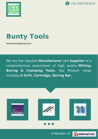 +91-9953363632
A Member of
Bunty Tools
www.buntygroup.co.in
We are the reputed Manufacturer and Supplier of a
comprehensive assortment of high quality Milling,
Boring & Clamping Tools. Our Product range
includes U-Drill, Cartridge, Boring Bar.
 