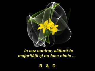In caz contrar, alătură-te
majorităţii şi nu face nimic ...

           R & D
 
