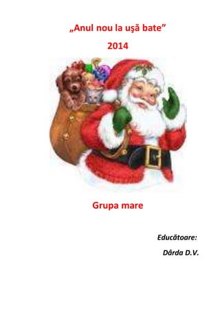 „Anul nou la uşă bate”
2014
Grupa mare
Educătoare:
Dârda D.V.
 