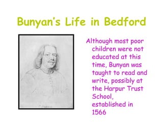 Bunyan’s Life in Bedford
            Although most poor
              children were not
              educated at this
              time, Bunyan was
              taught to read and
              write, possibly at
              the Harpur Trust
              School,
              established in
              1566
 