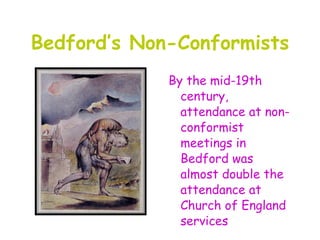 Bedford’s Non-Conformists
             By the mid-19th
               century,
               attendance at non-
               conformist
               meetings in
               Bedford was
               almost double the
               attendance at
               Church of England
               services
 