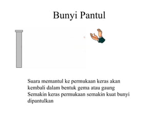 Bunyi Pantul Suara memantul ke permukaan keras akan kembali dalam bentuk gema atau gaung Semakin keras permukaan semakin kuat bunyi dipantulkan 