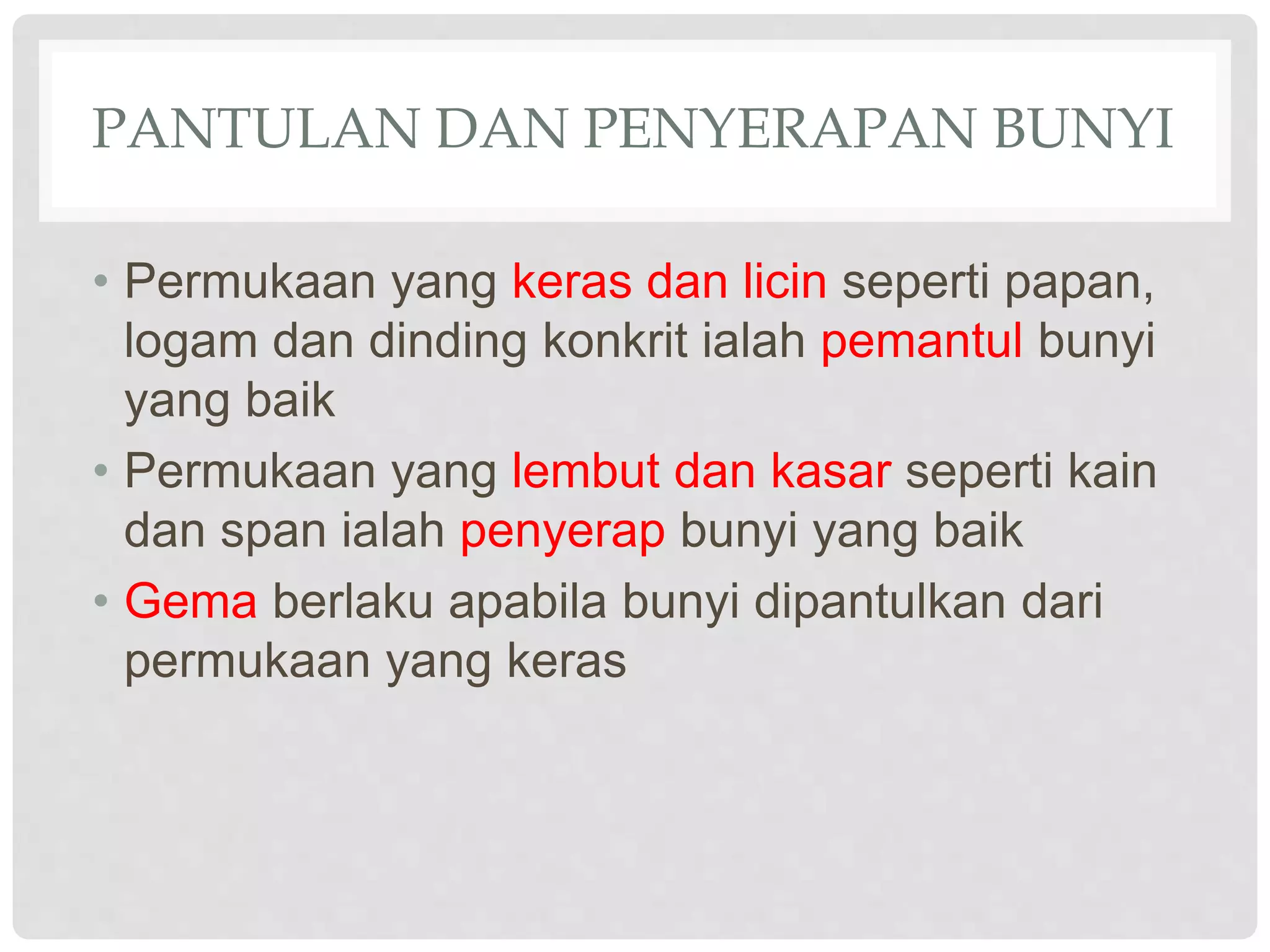 PANTULAN DAN PENYERAPAN BUNYI
• Permukaan yang keras dan licin seperti papan,
logam dan dinding konkrit ialah pemantul bunyi
yang baik
• Permukaan yang lembut dan kasar seperti kain
dan span ialah penyerap bunyi yang baik
• Gema berlaku apabila bunyi dipantulkan dari
permukaan yang keras
 
