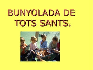 BUNYOLADA DE  TOTS SANTS. 