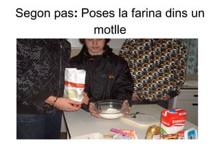 Segon pas :  Poses la farina dins un motlle 