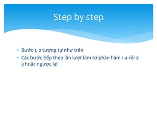 Step by step
 Bước 1, 2 tương tự như trên
 Các bước tiếp theo lần lượt làm từ phân hàm 1-4 rồi 23 hoặc ngược lại

 