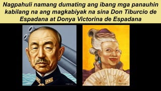 Nagpahuli namang dumating ang ibang mga panauhin
kabilang na ang magkabiyak na sina Don Tiburcio de
Espadana at Donya Victorina de Espadana
 