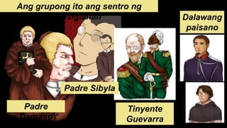 Ang grupong ito ang sentro ng
kasiglahan
Padre
Damaso
Padre Sibyla
Tinyente
Guevarra
Dalawang
paisano
 