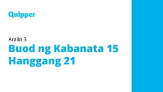 Aralin 3
Buod ng Kabanata 15
Hanggang 21