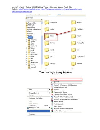 Lớp thiết kế web - Trường TCN KTCN Hùng Vương - Biên soạn Nguyễn Thanh Điền
Website: http://nguyenthanhdien.com , http://hungvuongtech.edu.vn, http://hva-soluiton.com,
http://hungvuongitc.edu.vn




                                   Tao thư mục trong htdocs
 