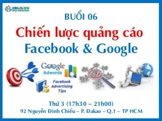 BUỔI 06 
Chiến lược quảng cáo 
Facebook & Google 
Thứ 3 (17h30 ~ 21h00) 
92 Nguyễn Đình Chiểu –P. Đakao –Q.1 –TP HCM  