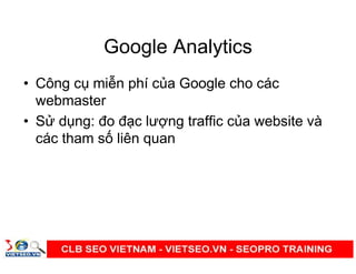Google Analytics
• Công c mi n phí c a Google cho các
webmaster
• S d ng: đo đ c lư ng traffic c a website và
các tham s liên quan
 