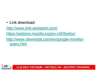 • Link download:
http://www.link-assistant.com/
https://addons.mozilla.org/en-US/firefox/
http://www.cleverstat.com/en/google-monitor-
query.htm
 