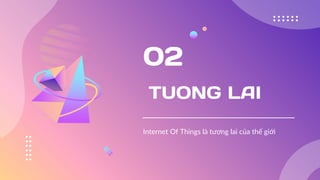 TUONG LAI
Internet Of Things là tương lai của thế giới
02
 