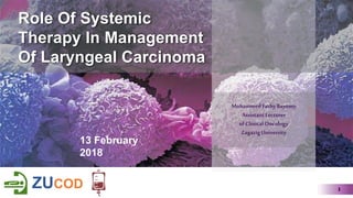 MohammedFathyBayomy
AssistantLecturer
ofClinicalOncology
ZagazigUniversity
ZUCOD
13 February
2018
Role Of Systemic
Therapy In Management
Of Laryngeal Carcinoma
1
 