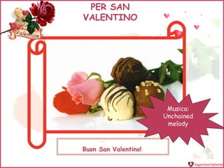 PER SAN
VALENTINO




                       Musica:
                      Unchained
                       melody



Buon San Valentino!
 