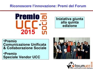 Riconoscere l’innovazione: Premi del Forum
•Premio
Comunicazione Unificata
& Collaborazione Sociale
•Premio
Speciale Vendor UCC
Iniziativa giunta
alla quinta
edizione
 