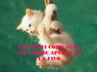 E TI SENTI COME SE LA
VITA FOSSE APPESA AD
UN FILO

 