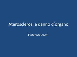 Aterosclerosi e danno d’organo

         L’aterosclerosi
 