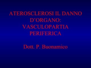 ATEROSCLEROSI IL DANNO
      D’ORGANO:
    VASCULOPARTIA
      PERIFERICA

    Dott. P. Buonamico
 