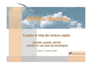 Il punto di vista del venture capital

       Quando, quanto, perchè
  investire in una start up tecnologica
           Trieste, 5 novembre 2009
 