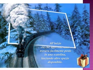 All‟inizio
ciò che apprendevamo
trovava facilmente posto
in una scatolina,
lasciando altro spazio
disponibile.