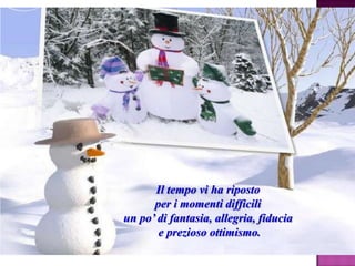 Il tempo vi ha riposto
per i momenti difficili
un po‟ di fantasia, allegria, fiducia
e prezioso ottimismo.