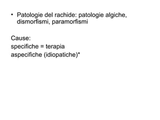 • Patologie del rachide: patologie algiche,
  dismorfismi, paramorfismi

Cause:
specifiche = terapia
aspecifiche (idiopatiche)*
 