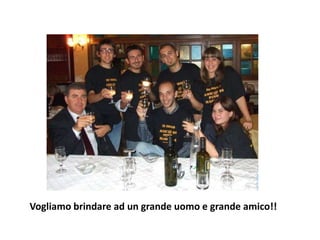 Vogliamo brindare ad un grande uomo e grande amico!!