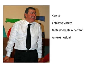Con te abbiamo vissuto tanti momenti importanti,tante emozioni