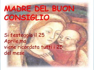 MADRE DEL BUON CONSIGLIO Si festeggia il 25 Aprile,ma viene ricordata tutti i 25 del mese 