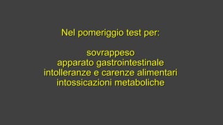 Nel pomeriggio test per:Nel pomeriggio test per:
sovrappesosovrappeso
apparato gastrointestinaleapparato gastrointestinale
intolleranze e carenze alimentariintolleranze e carenze alimentari
intossicazioni metabolicheintossicazioni metaboliche
 