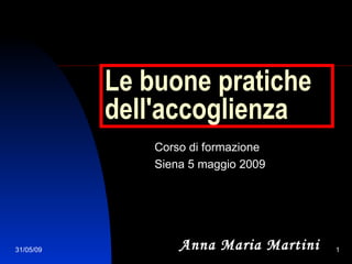 Le buone pratiche dell'accoglienza Corso di formazione Siena 5 maggio 2009 Anna Maria Martini 