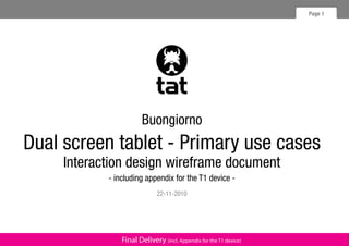 Page 1Description of available navigation methods and layout elements
Project Name-Company internal use onlyFinal Delivery (incl. Appendix for the T1 device)
Buongiorno
Dual screen tablet - Primary use cases
Interaction design wireframe document
- including appendix for the T1 device -
22-11-2010
 