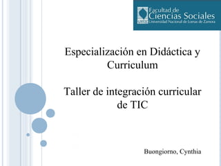 Especialización en Didáctica y
Curriculum
Taller de integración curricular
de TIC
Buongiorno, Cynthia
 