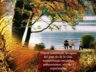 Fluyen lentamente las aguas del gran río de la vida,  transportando recuerdos, pensamientos, afectos y experiencias. 
