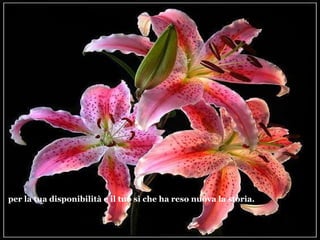 per la tua disponibilità e il tuo sì che ha reso nuova la storia. 